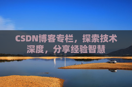 CSDN博客专栏，探索技术深度，分享经验智慧