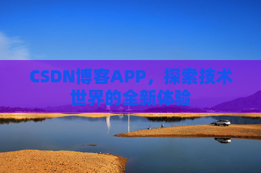CSDN博客APP,探索技术世界的全新体验