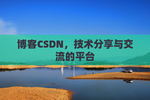 博客CSDN，技术分享与交流的平台